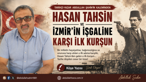 Tarihçi-yazar Abdullah ŞAHİN'in kaleminden "Hasan Tahsin ve İzmir’in İşgaline Karşı İlk Kurşun" adlı köşe yazısı